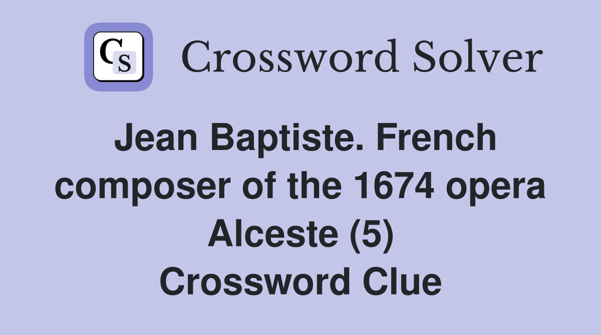 Jean Baptiste. French composer of the 1674 opera Alceste (5